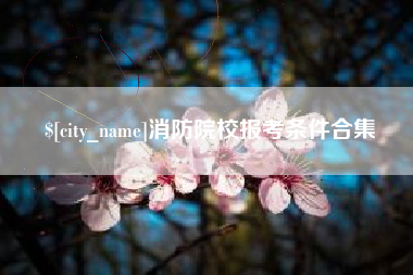 自贡消防院校报考条件合集