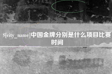 自贡中国金牌分别是什么项目比赛时间