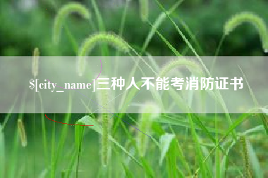 自贡三种人不能考消防证书
