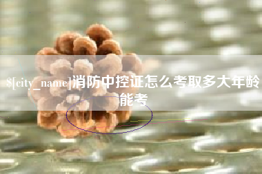 自贡消防中控证怎么考取多大年龄能考